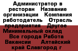 Администратор в ресторан › Название организации ­ Компания-работодатель › Отрасль предприятия ­ Другое › Минимальный оклад ­ 1 - Все города Работа » Вакансии   . Алтайский край,Славгород г.